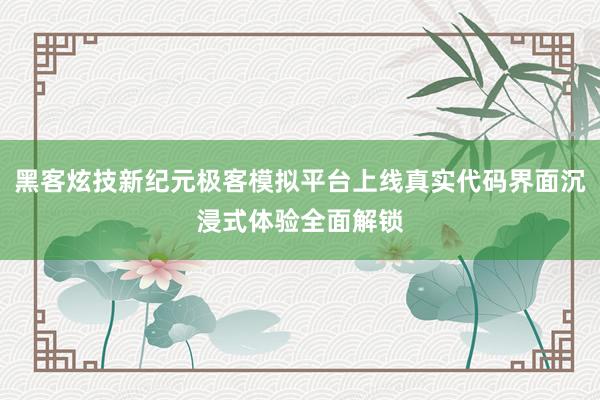 黑客炫技新纪元极客模拟平台上线真实代码界面沉浸式体验全面解锁